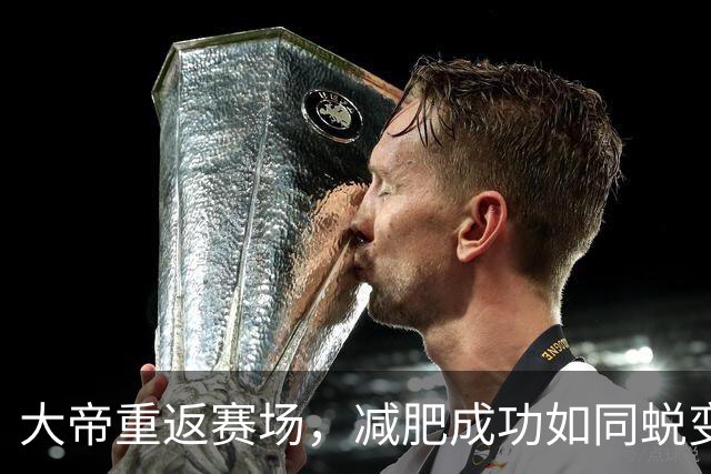 大帝重返赛场，减肥成功如同蜕变的蝴蝶！